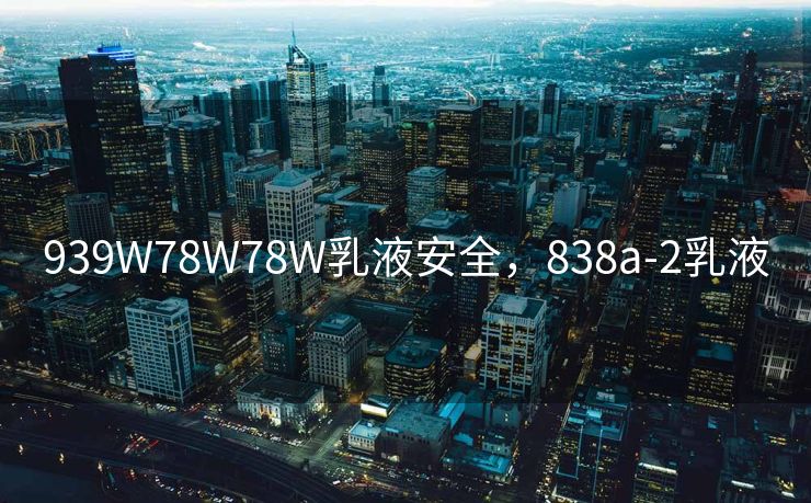 939W78W78W乳液安全，838a-2乳液