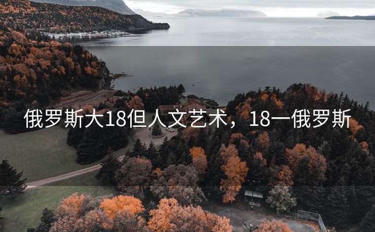 俄罗斯大18但人文艺术，18一俄罗斯