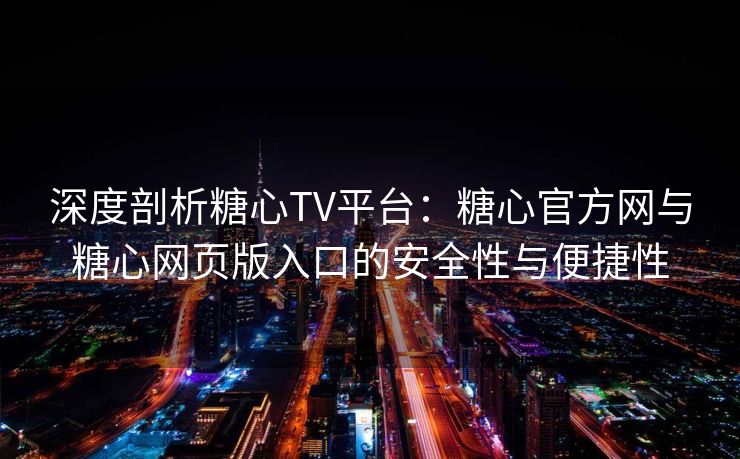 深度剖析糖心TV平台：糖心官方网与糖心网页版入口的安全性与便捷性