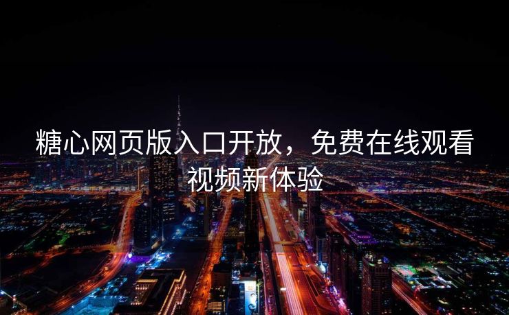 糖心网页版入口开放,免费在线观看视频新体验 糖心网页版入口开放,免费在线观看视频新体验