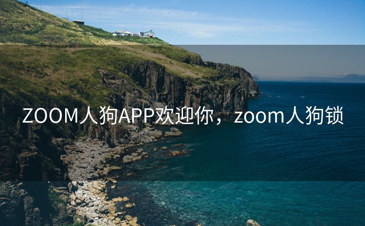 ZOOM人狗APP欢迎你，zoom人狗锁