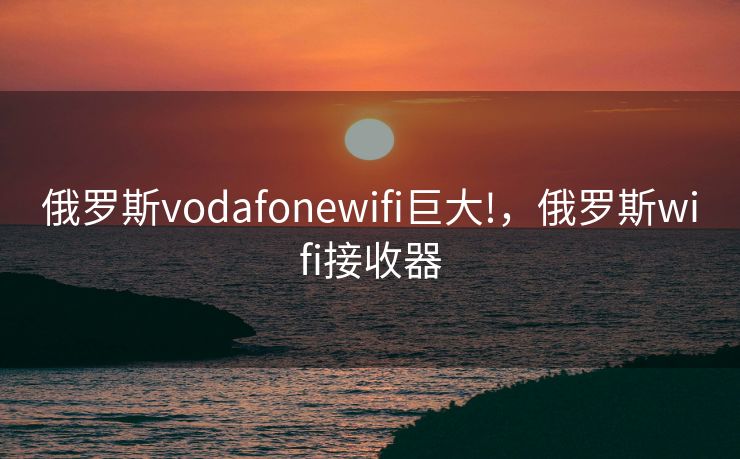俄罗斯vodafonewifi巨大!，俄罗斯wifi接收器