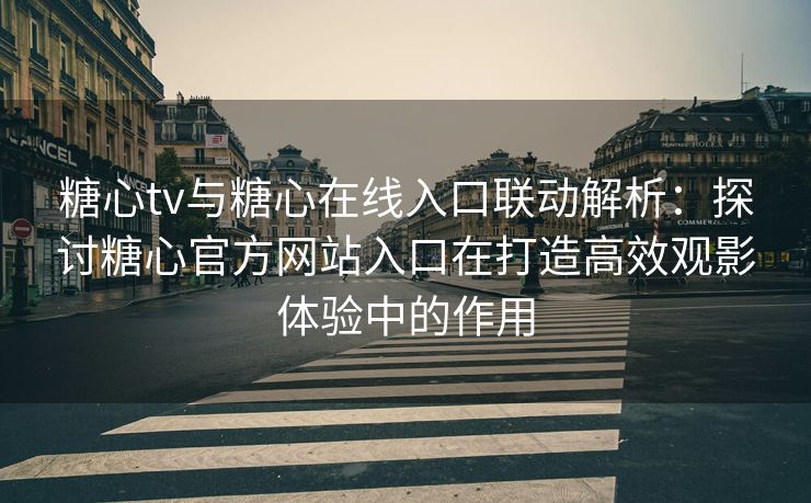 糖心tv与糖心在线入口联动解析:探讨糖心官方网站入口在打造高效观影体验中的作用 糖心tv与糖心在线入口联动解析:探讨糖心官方网站入口在打造高效观影体验中的作用