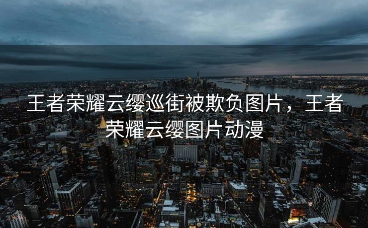 王者荣耀云缨巡街被欺负图片，王者荣耀云缨图片动漫