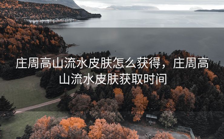 庄周高山流水皮肤怎么获得，庄周高山流水皮肤获取时间