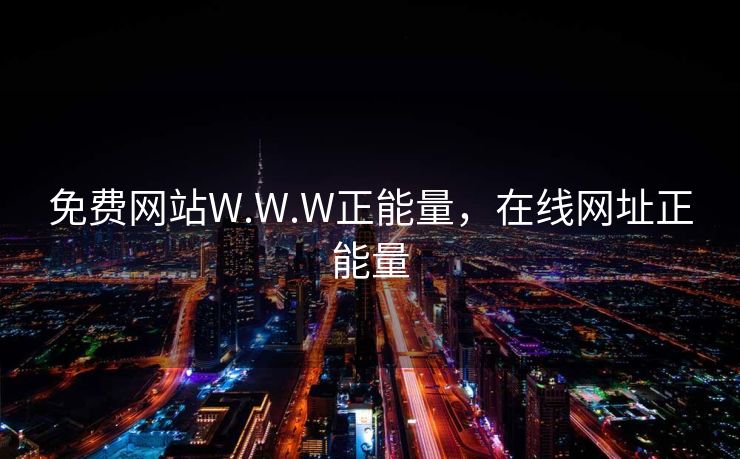 免费网站W.W.W正能量，在线网址正能量